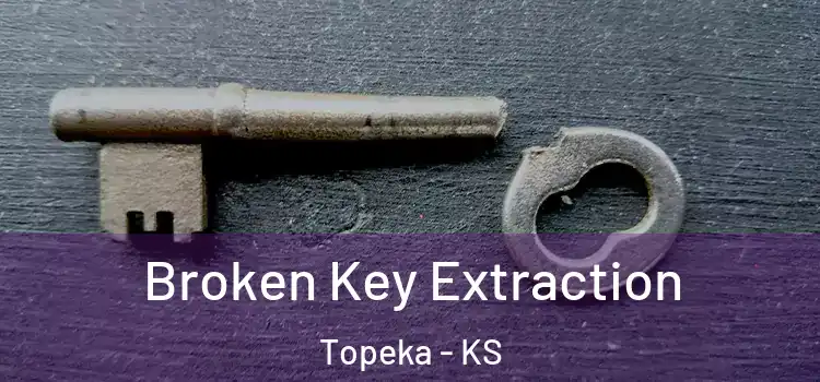 Broken Key Extraction Topeka - KS